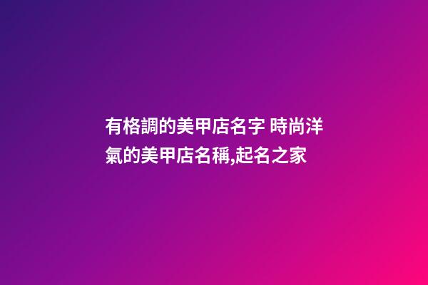 有格調的美甲店名字 時尚洋氣的美甲店名稱,起名之家-第1張-店鋪起名-玄機派